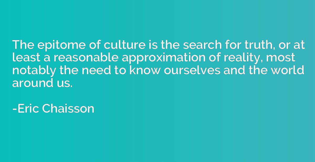 The epitome of culture is the search for truth, or at least 