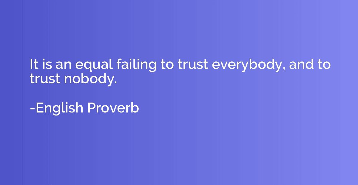 It is an equal failing to trust everybody, and to trust nobo