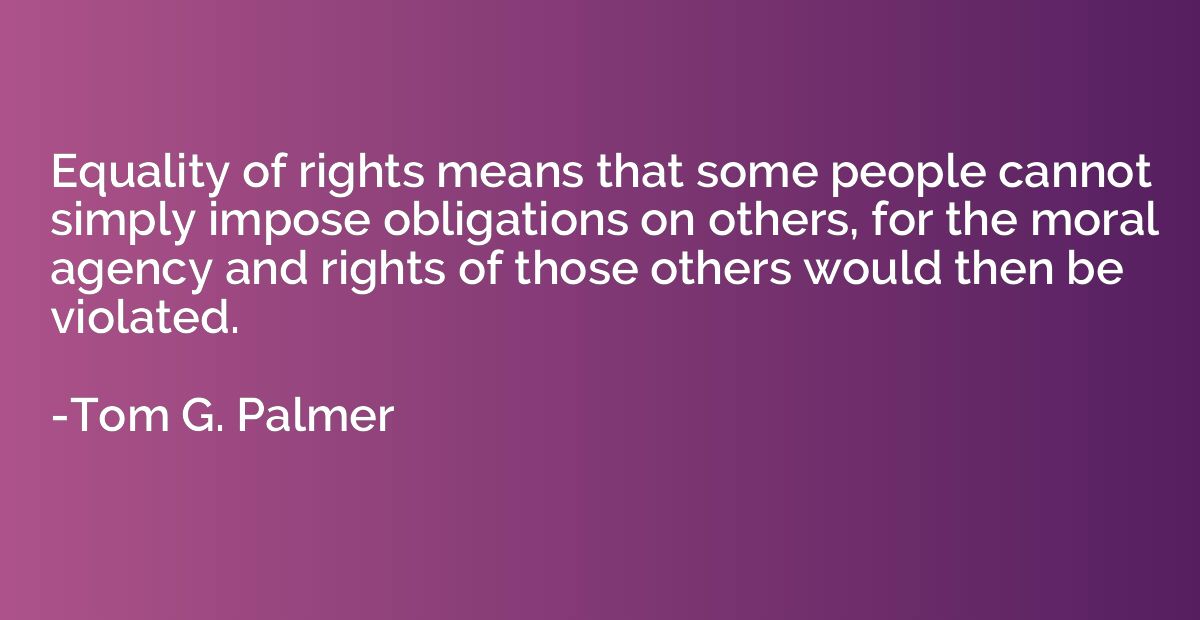 Equality of rights means that some people cannot simply impo