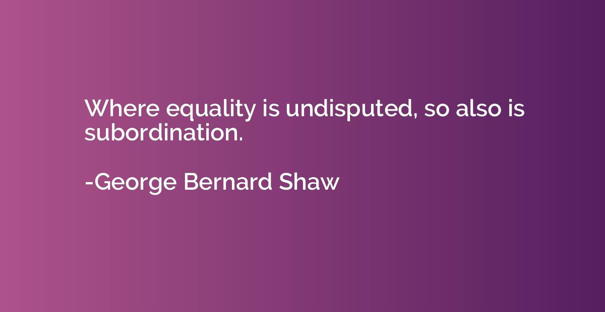 Where equality is undisputed, so also is subordination.