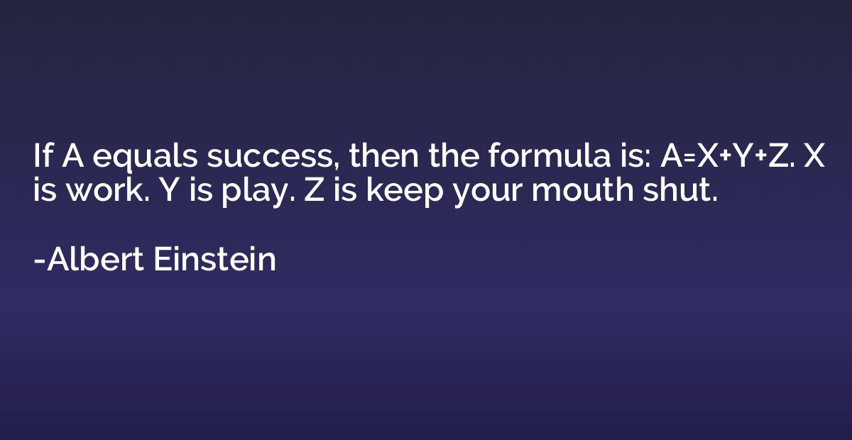 If A equals success, then the formula is: A=X+Y+Z. X is work