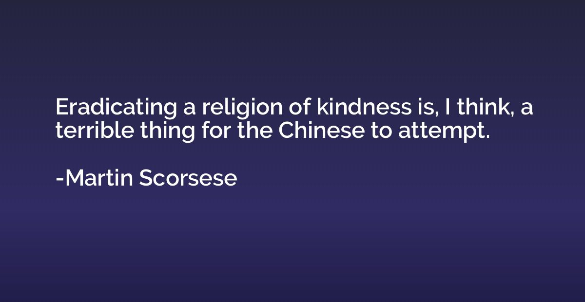 Eradicating a religion of kindness is, I think, a terrible t