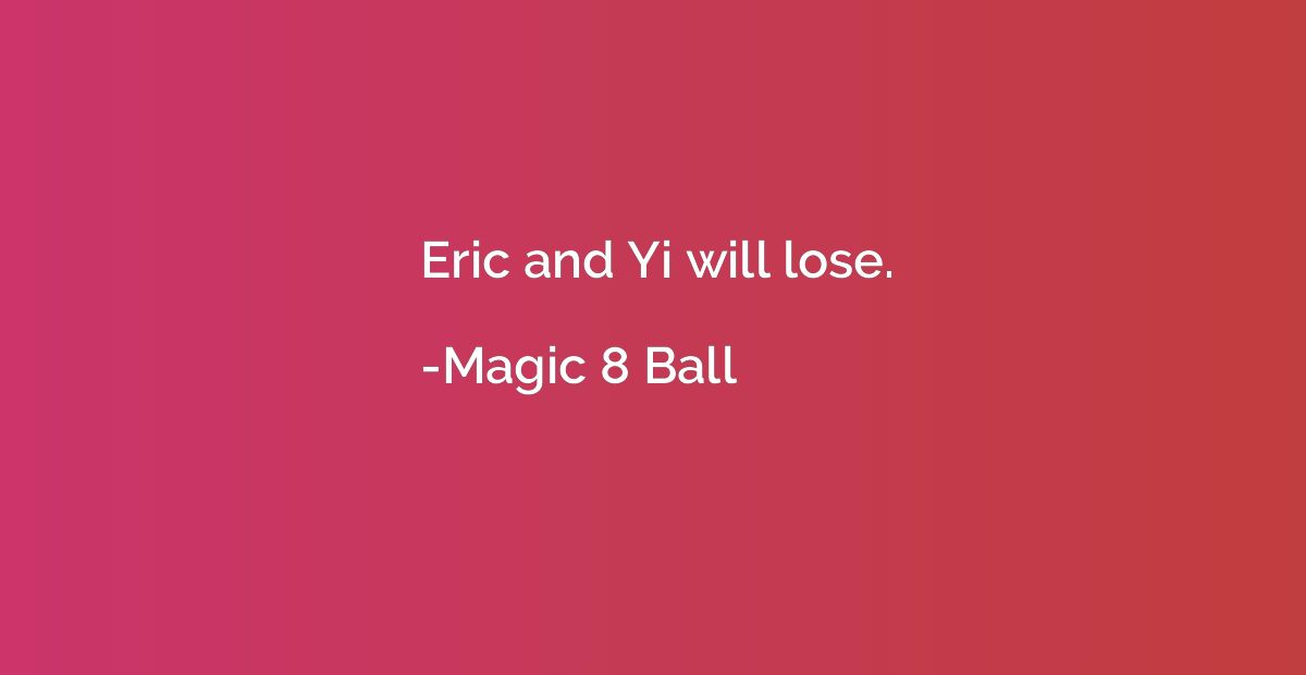 Eric and Yi will lose.