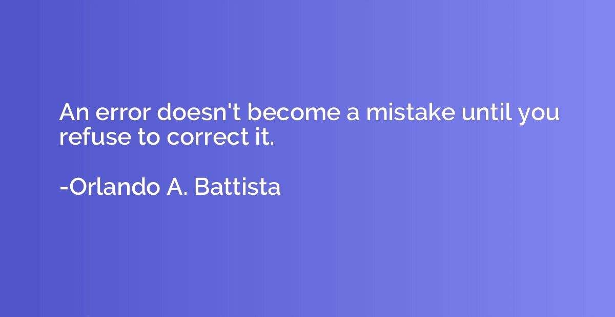 An error doesn't become a mistake until you refuse to correc