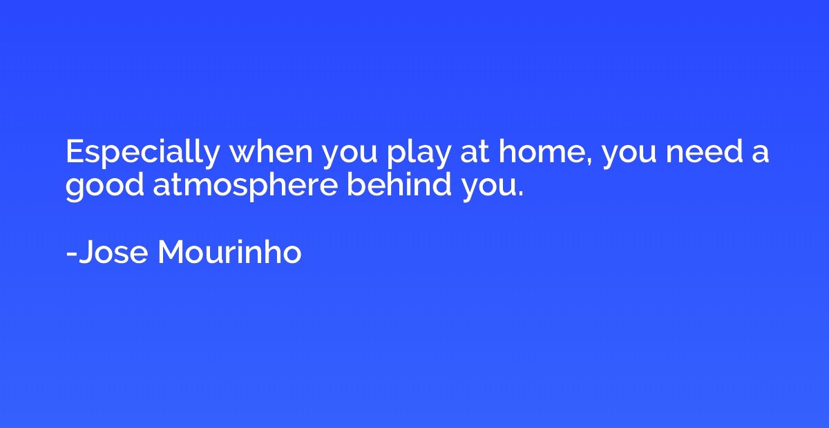 Especially when you play at home, you need a good atmosphere