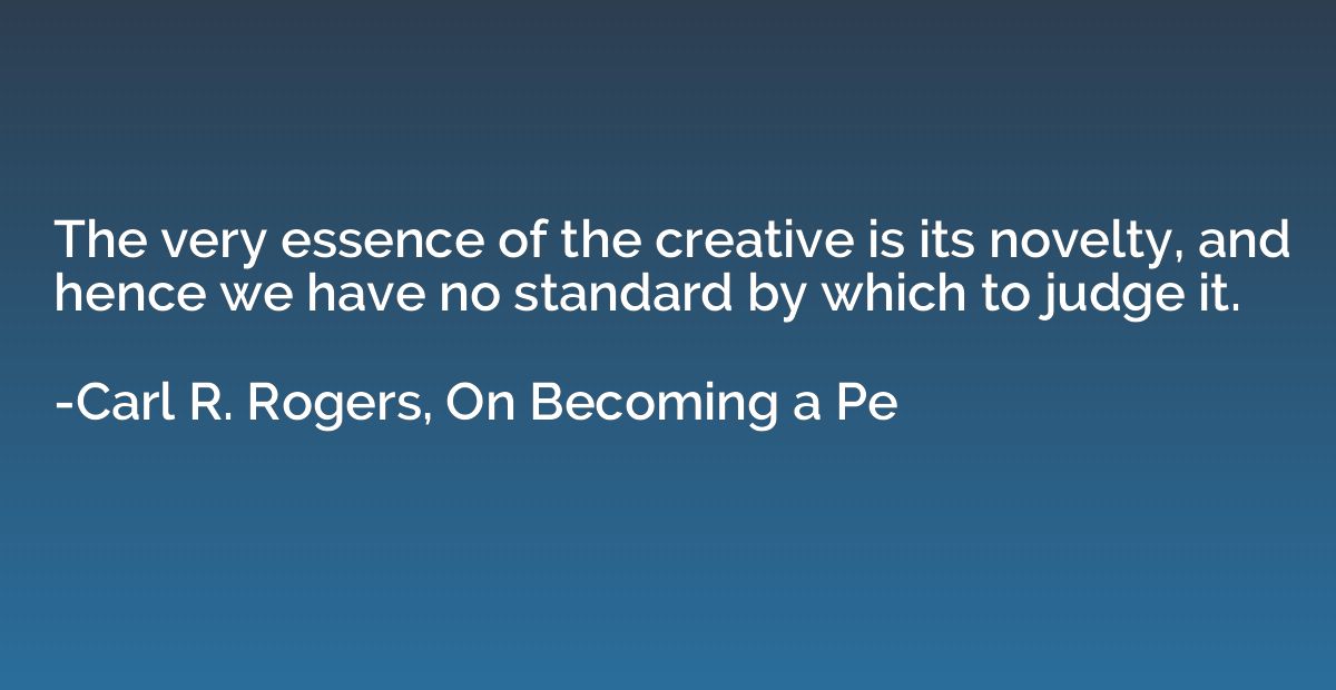 The very essence of the creative is its novelty, and hence w