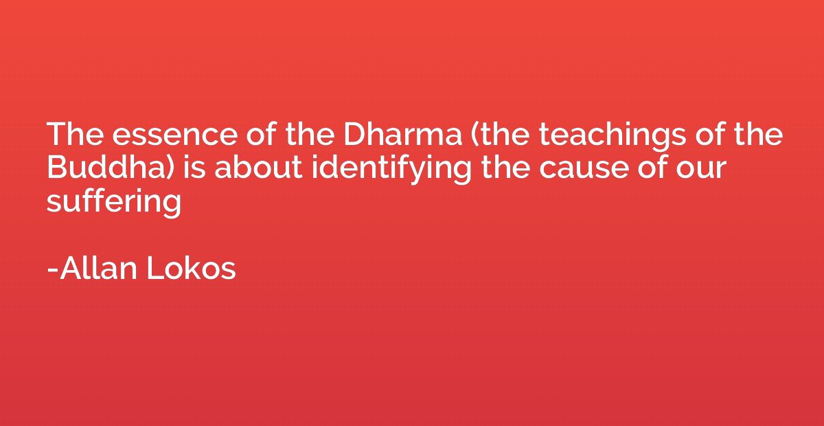The essence of the Dharma (the teachings of the Buddha) is a