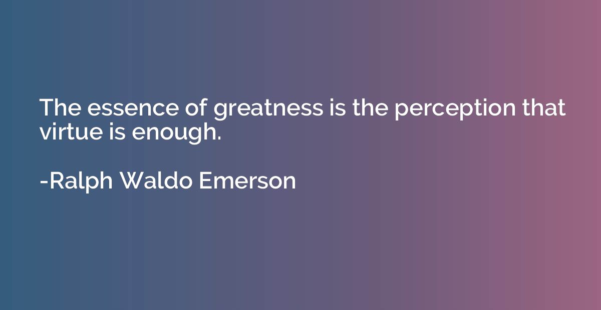 The essence of greatness is the perception that virtue is en