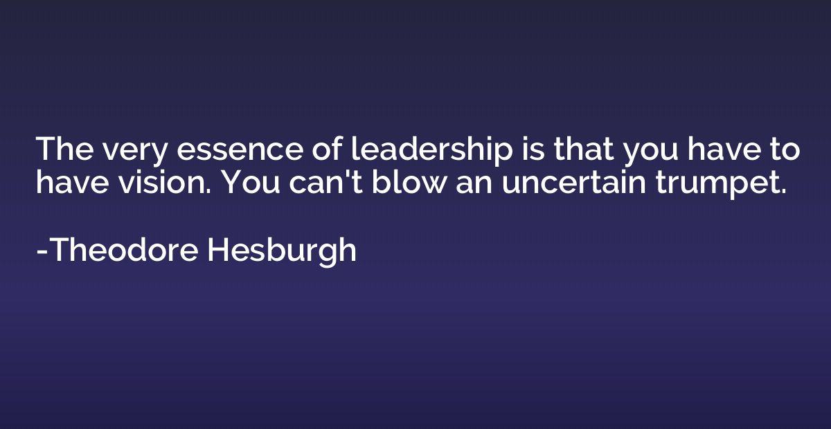 The very essence of leadership is that you have to have visi