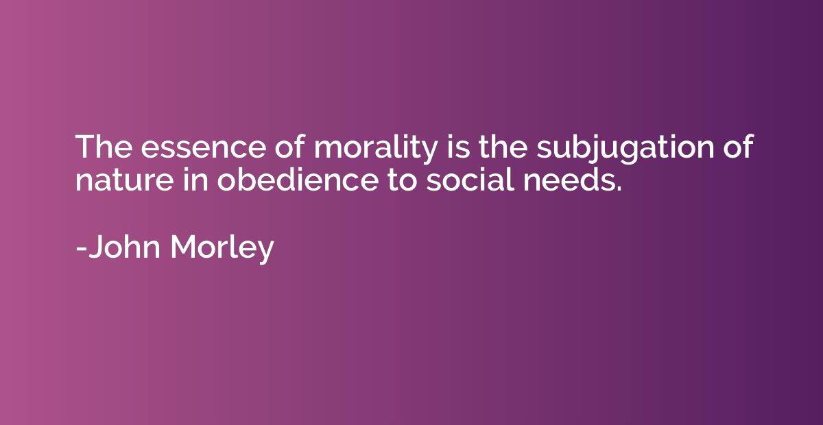 The essence of morality is the subjugation of nature in obed
