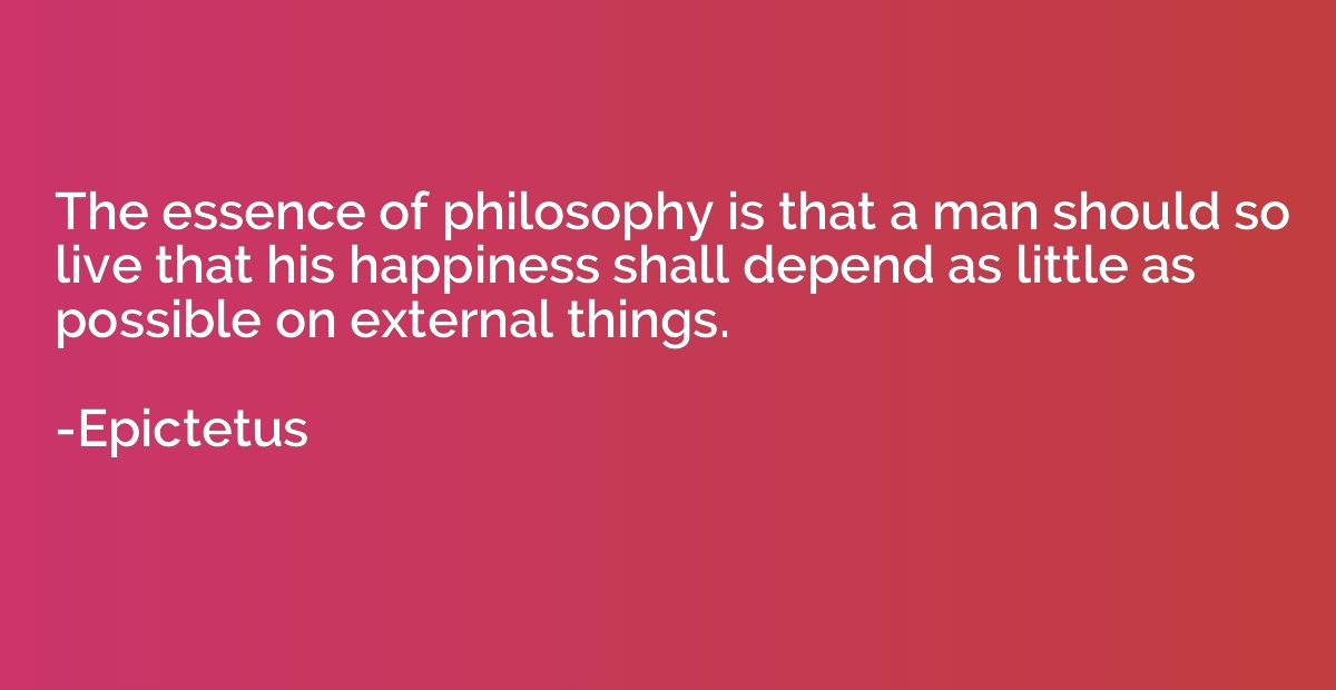 The essence of philosophy is that a man should so live that 