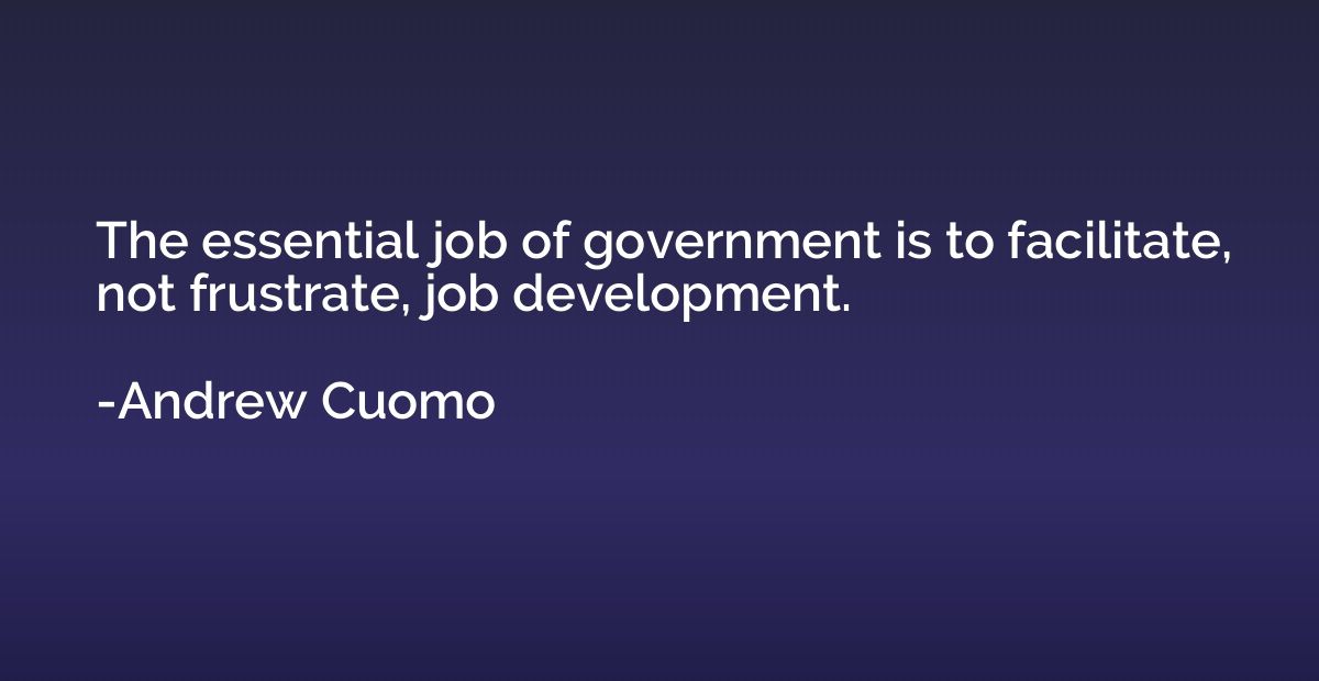 The essential job of government is to facilitate, not frustr