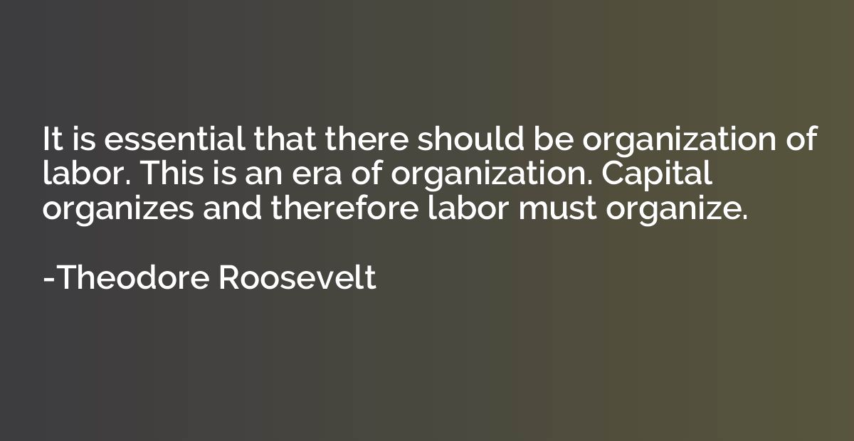 It is essential that there should be organization of labor. 