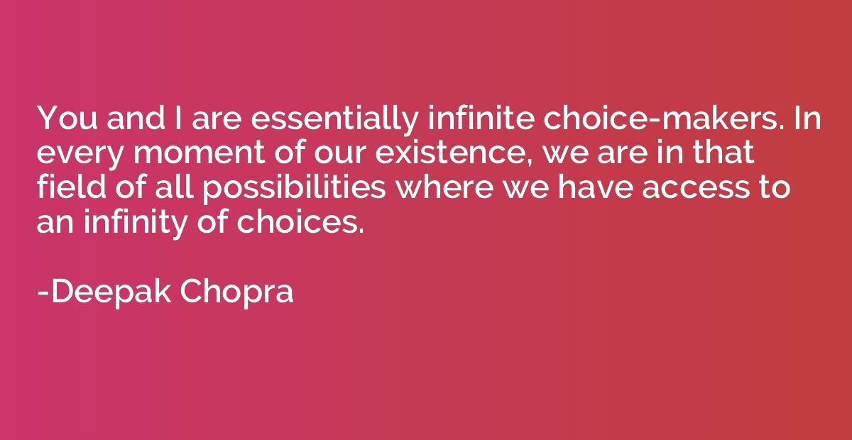 You and I are essentially infinite choice-makers. In every m