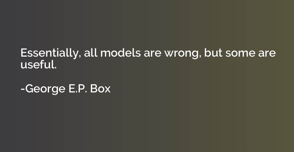 Essentially, all models are wrong, but some are useful.