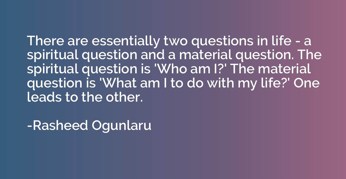 There are essentially two questions in life - a spiritual qu