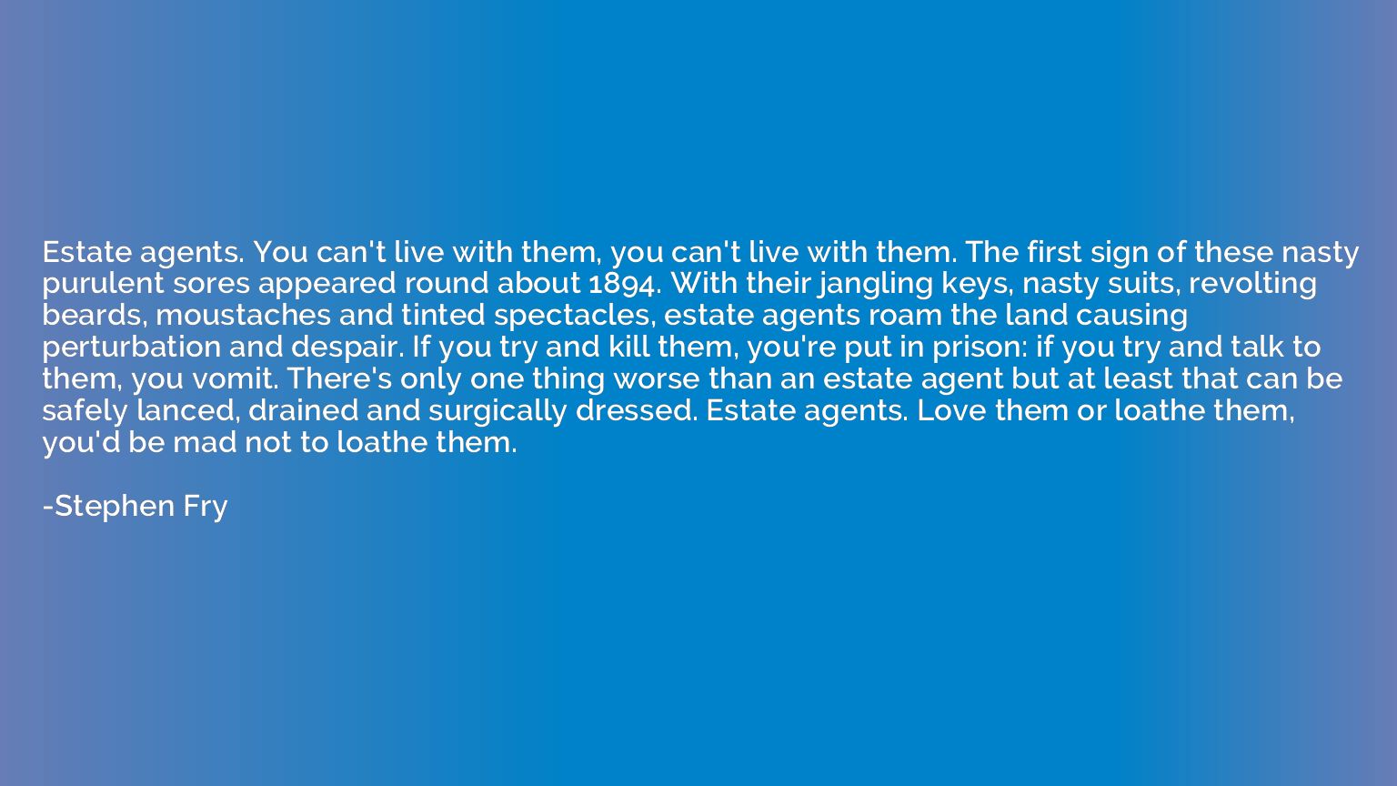 Estate agents. You can't live with them, you can't live with