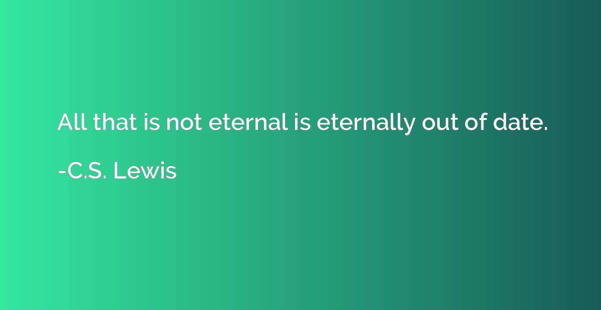 All that is not eternal is eternally out of date.