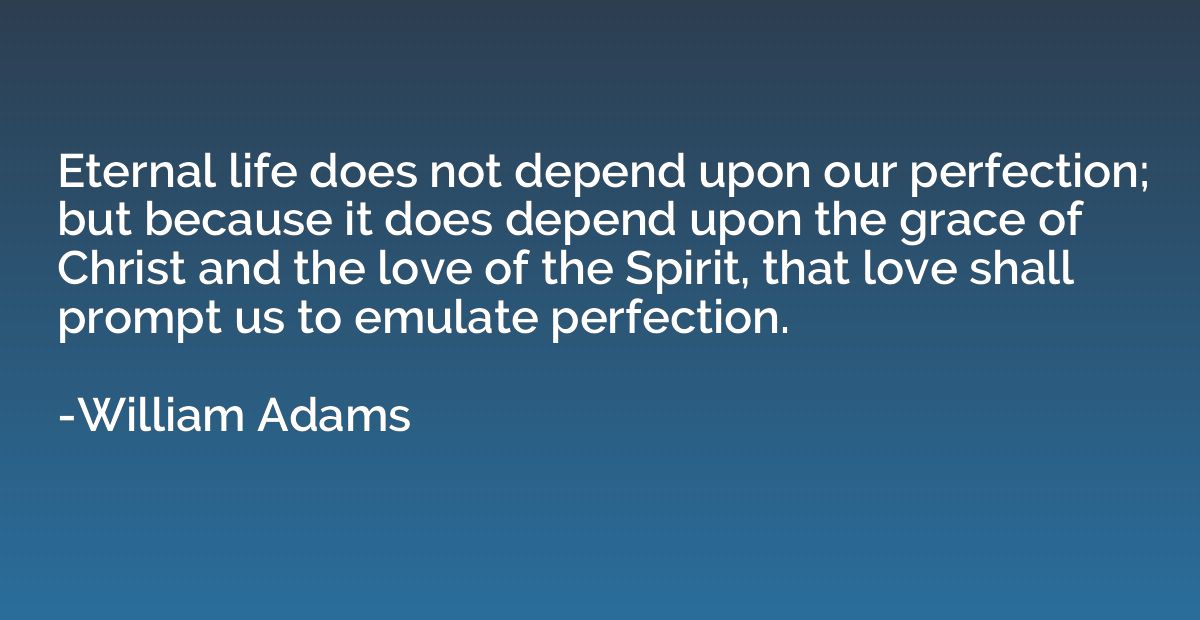 Eternal life does not depend upon our perfection; but becaus