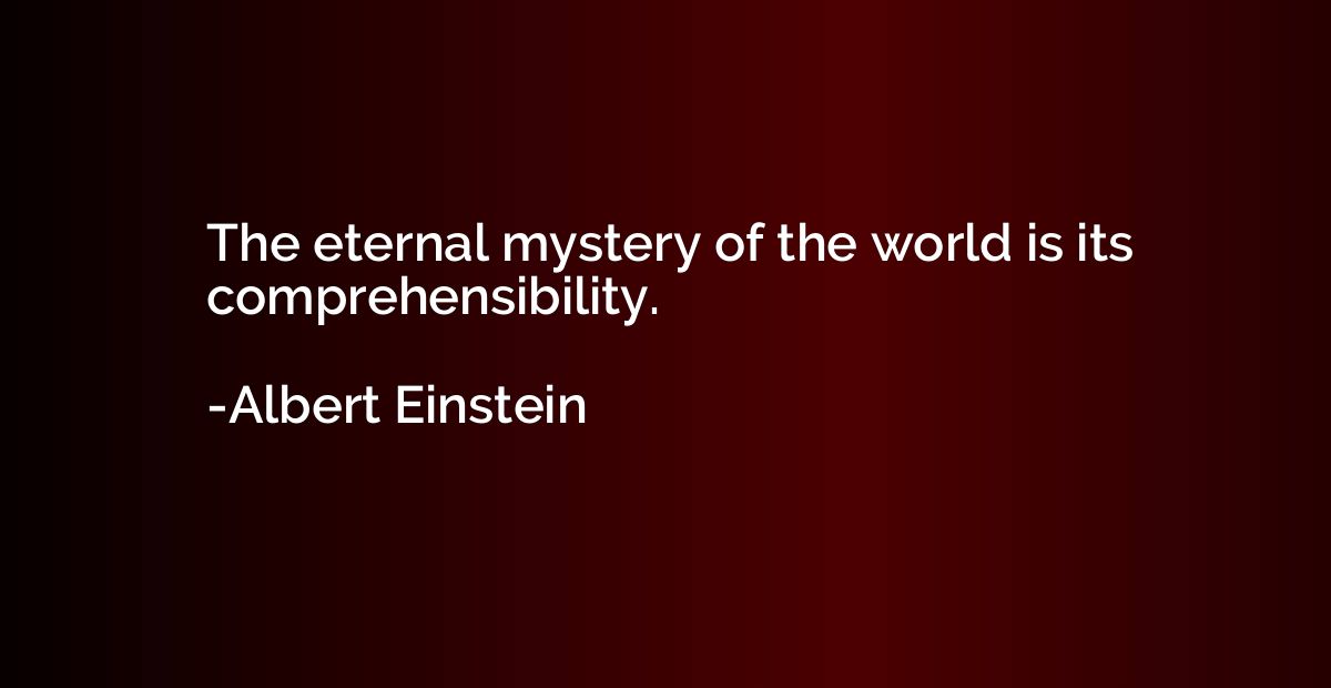 The eternal mystery of the world is its comprehensibility.