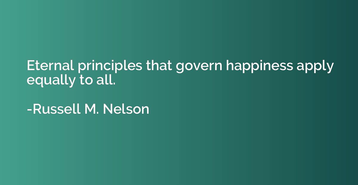 Eternal principles that govern happiness apply equally to al