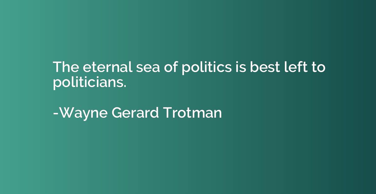 The eternal sea of politics is best left to politicians.
