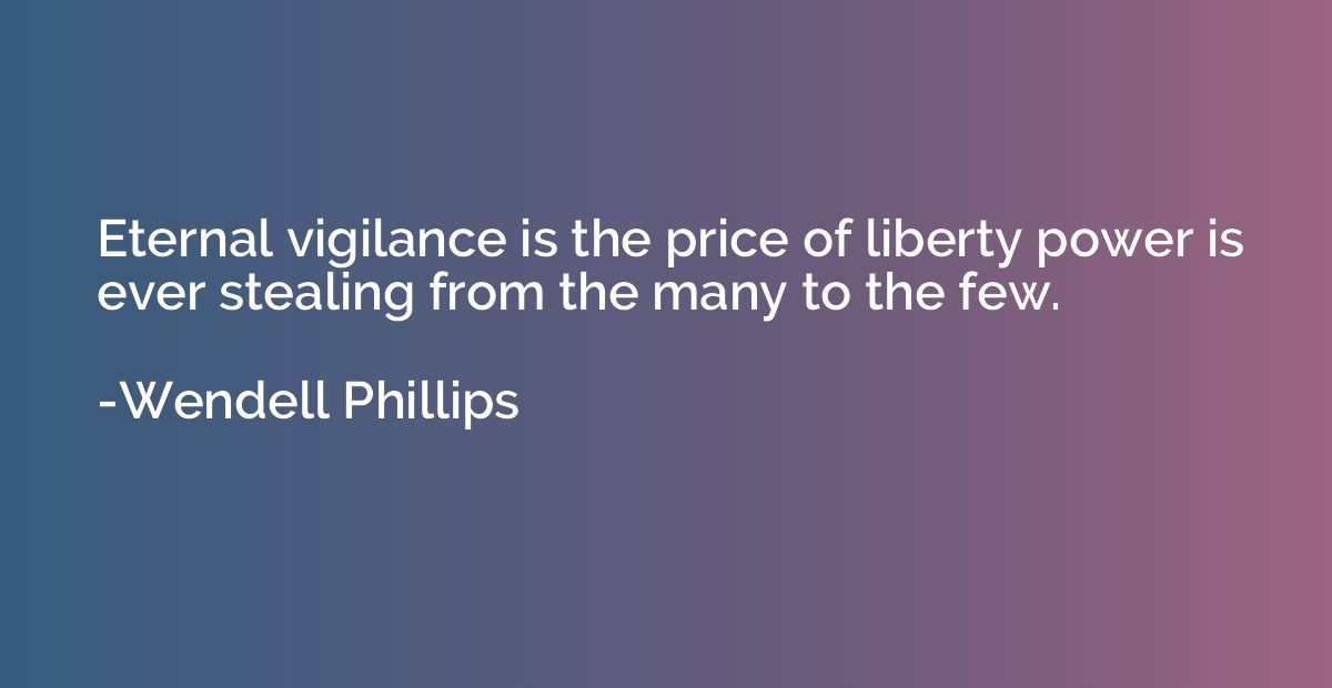 Eternal vigilance is the price of liberty power is ever stea