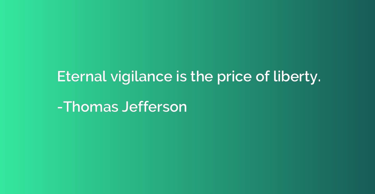 Eternal vigilance is the price of liberty.