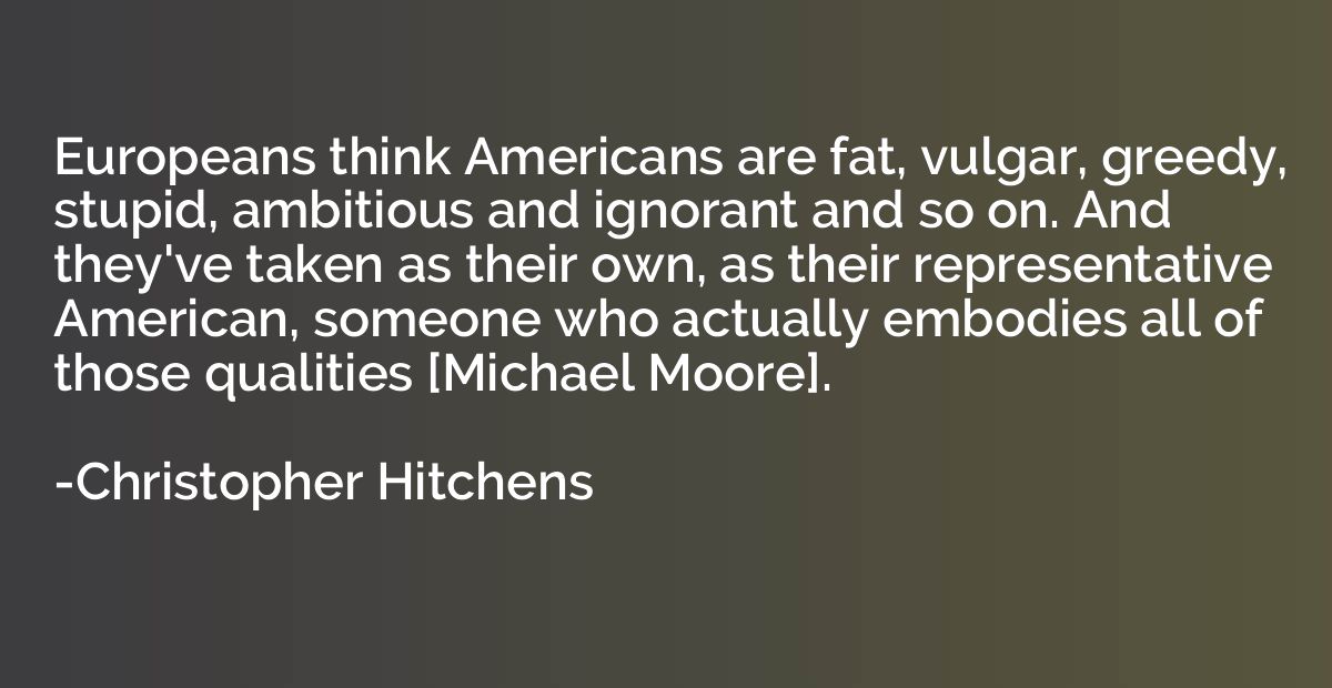 Europeans think Americans are fat, vulgar, greedy, stupid, a