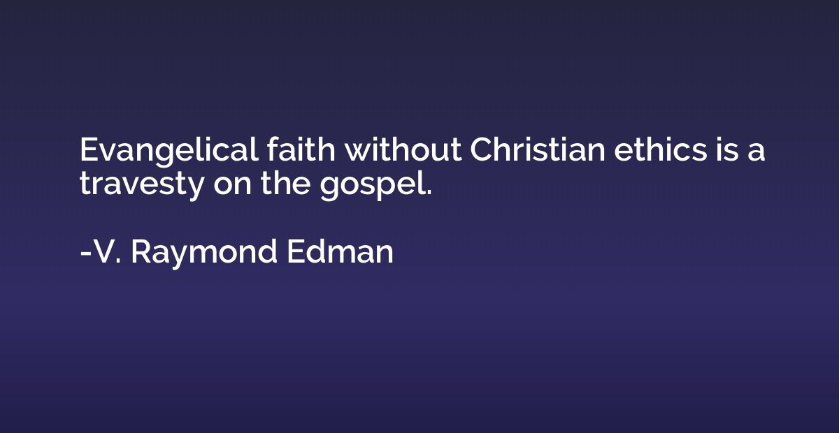 Evangelical faith without Christian ethics is a travesty on 