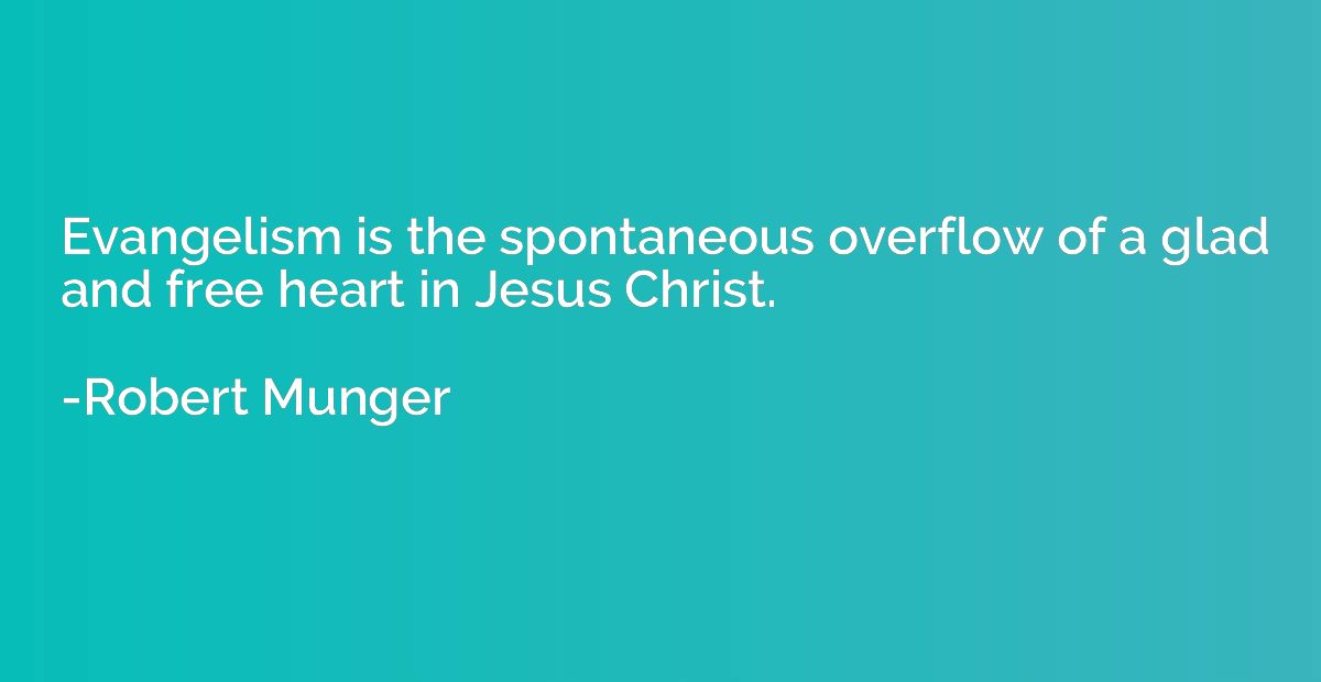 Evangelism is the spontaneous overflow of a glad and free he