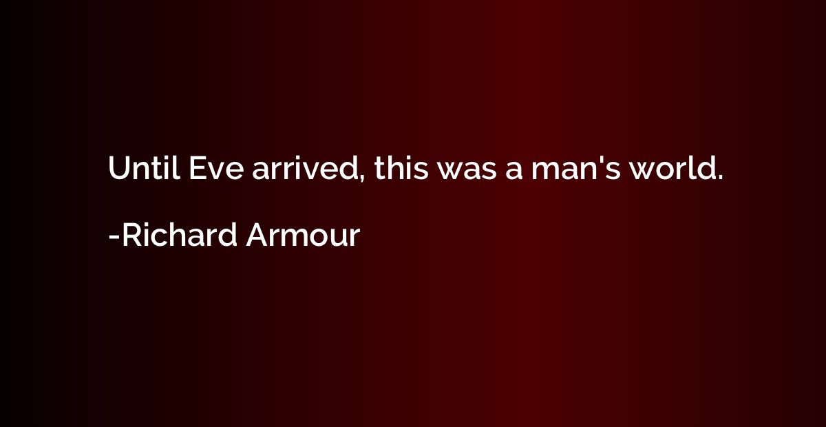 Until Eve arrived, this was a man's world.