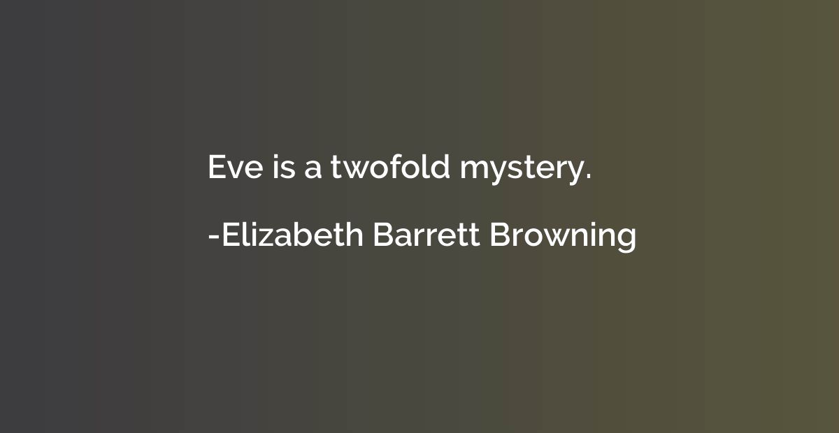 Eve is a twofold mystery.
