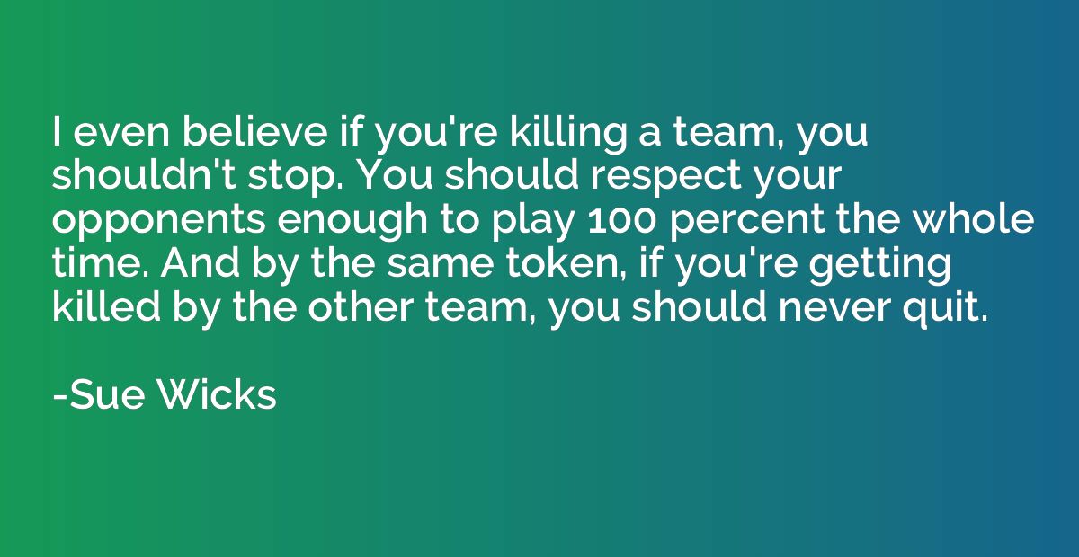 I even believe if you're killing a team, you shouldn't stop.