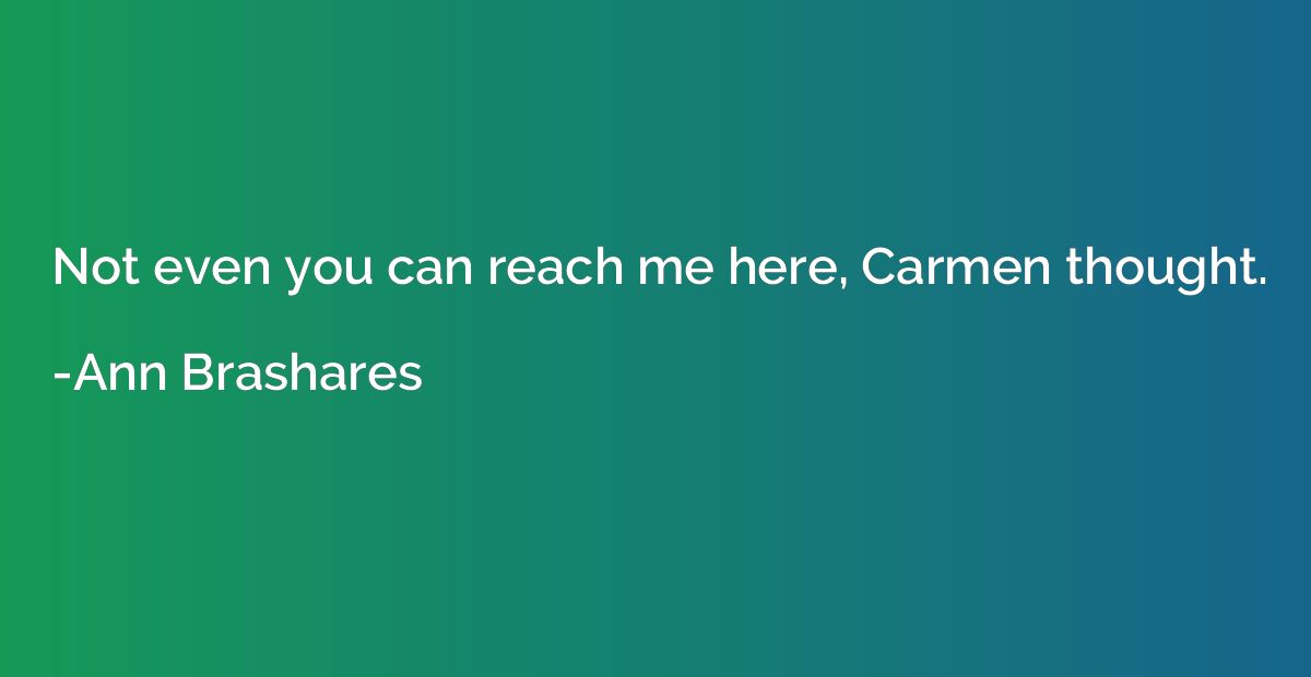 Not even you can reach me here, Carmen thought.