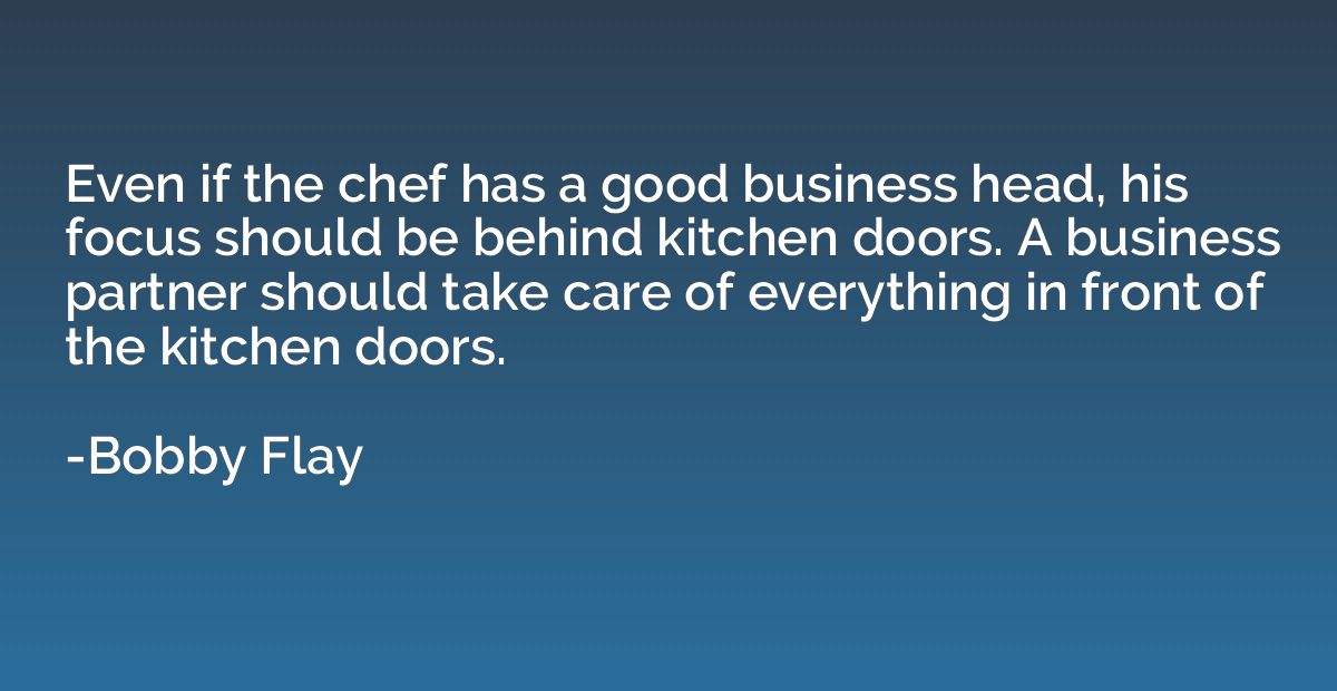 Even if the chef has a good business head, his focus should 
