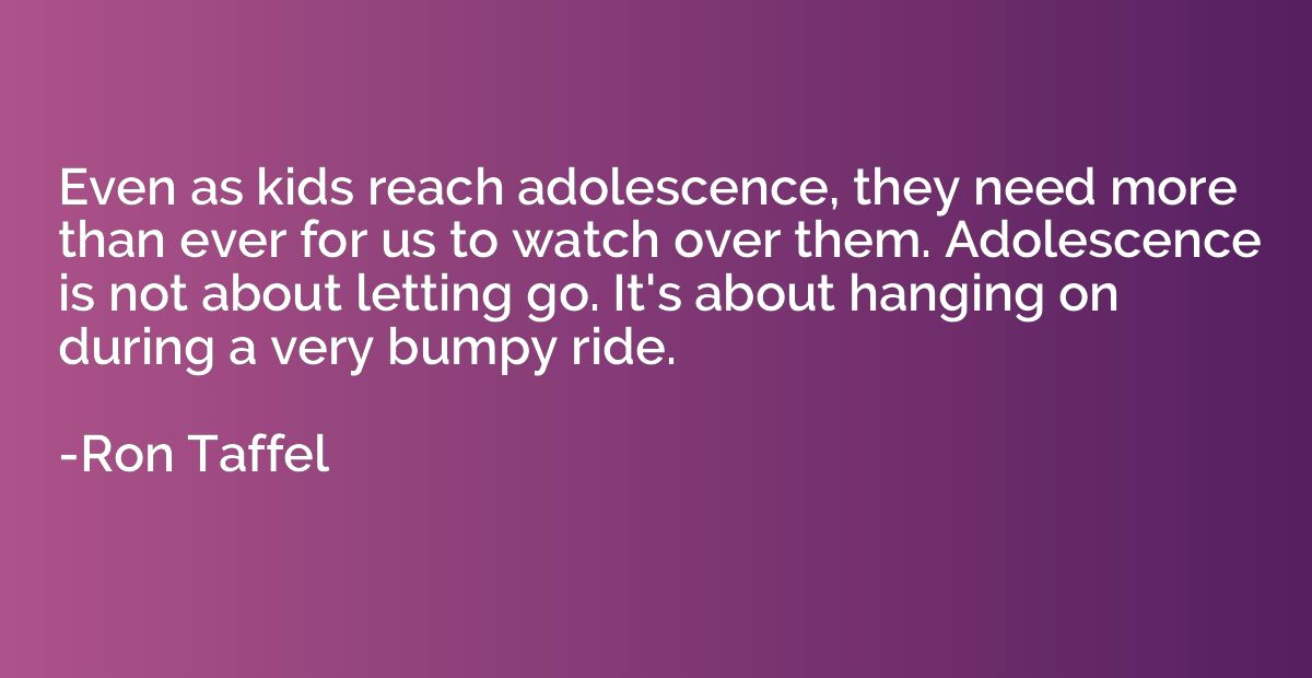 Even as kids reach adolescence, they need more than ever for