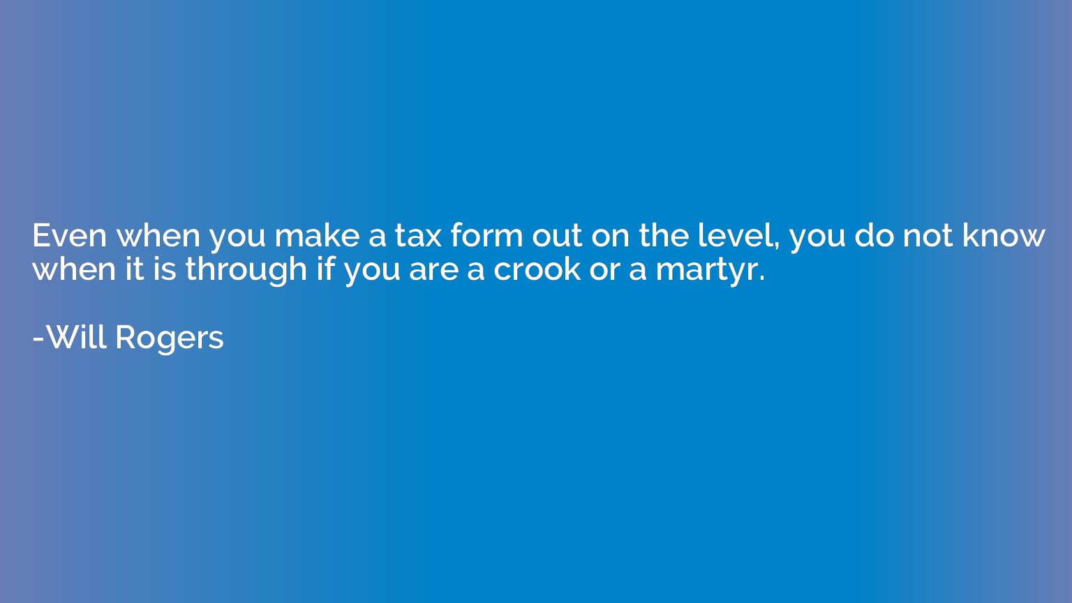 Even when you make a tax form out on the level, you do not k