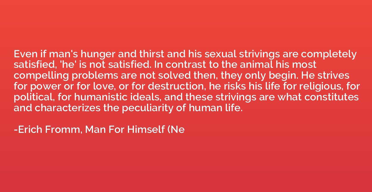 Even if man's hunger and thirst and his sexual strivings are