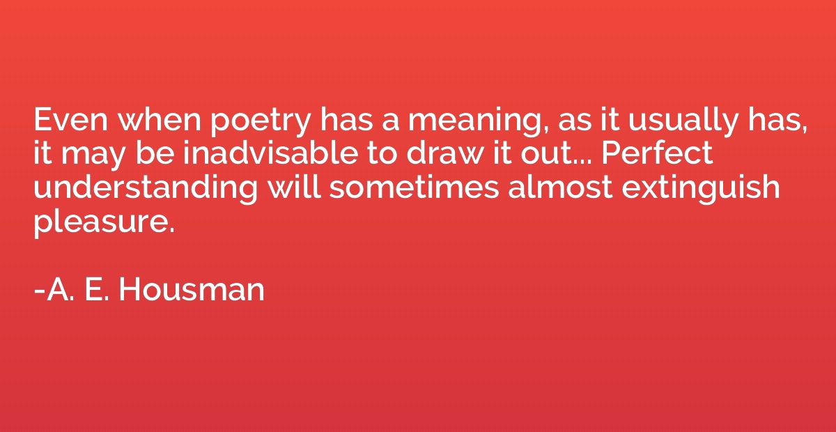 Even when poetry has a meaning, as it usually has, it may be