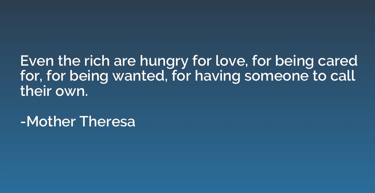 Even the rich are hungry for love, for being cared for, for 