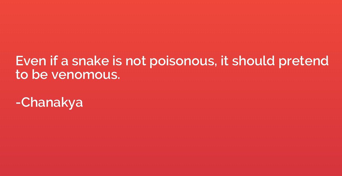 Even if a snake is not poisonous, it should pretend to be ve