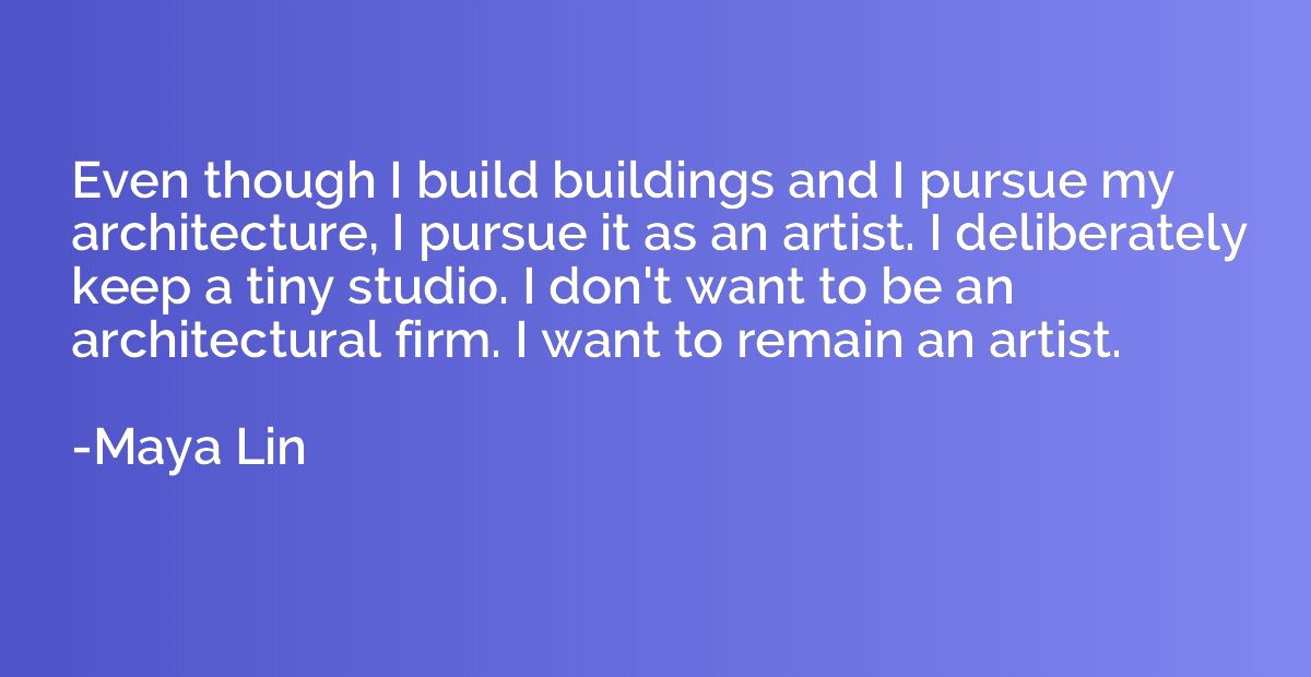 Even though I build buildings and I pursue my architecture, 