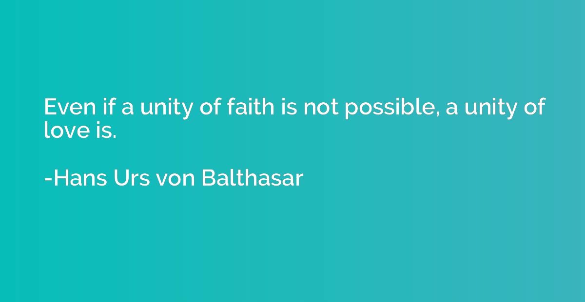 Even if a unity of faith is not possible, a unity of love is