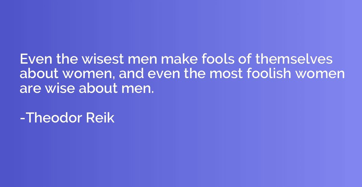 Even the wisest men make fools of themselves about women, an