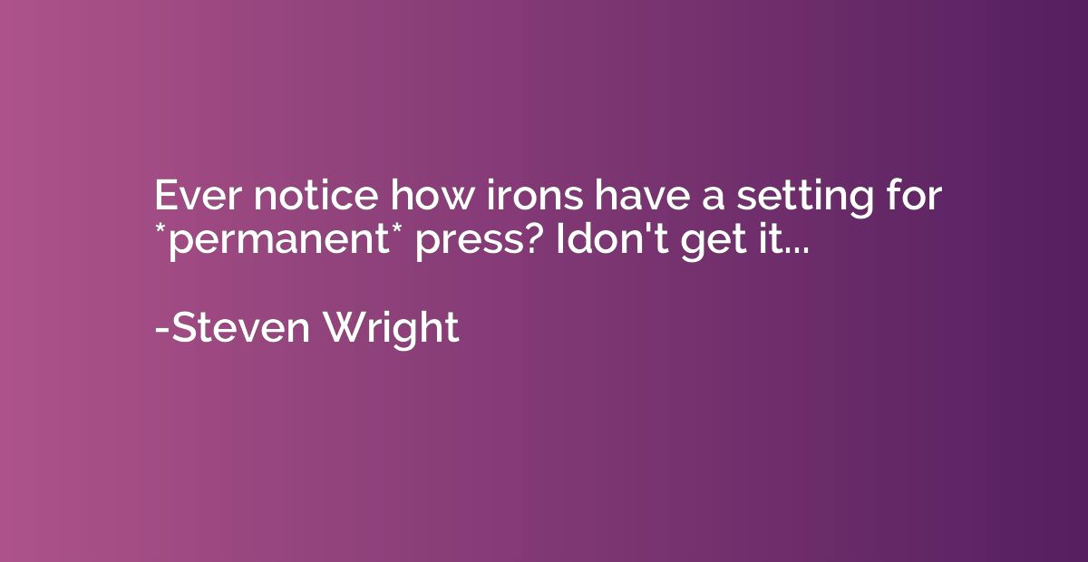 Ever notice how irons have a setting for *permanent* press? 