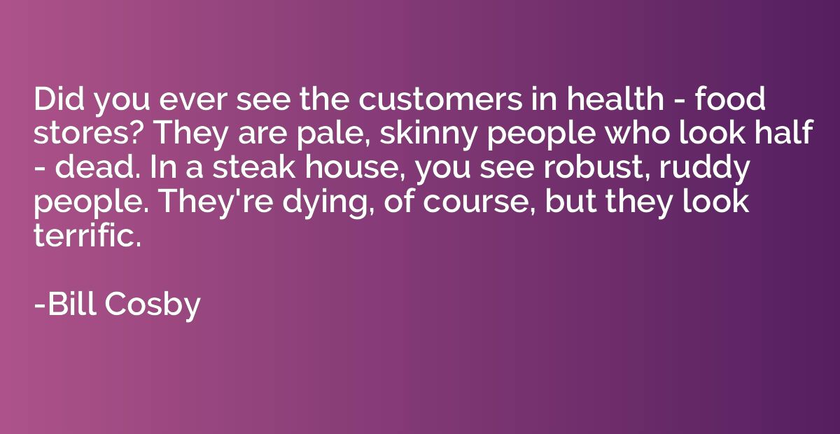 Did you ever see the customers in health - food stores? They