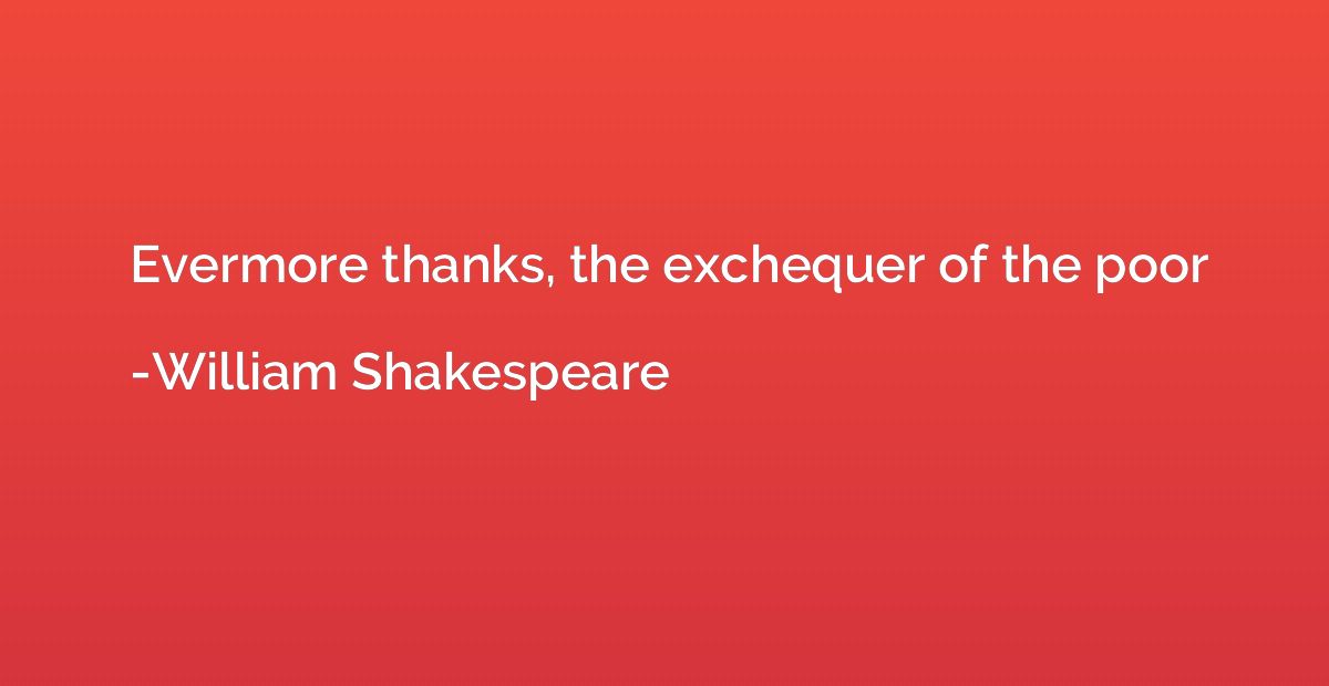 Evermore thanks, the exchequer of the poor