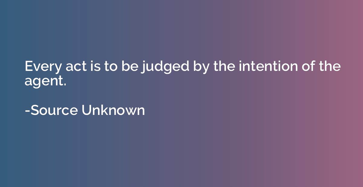 Every act is to be judged by the intention of the agent.