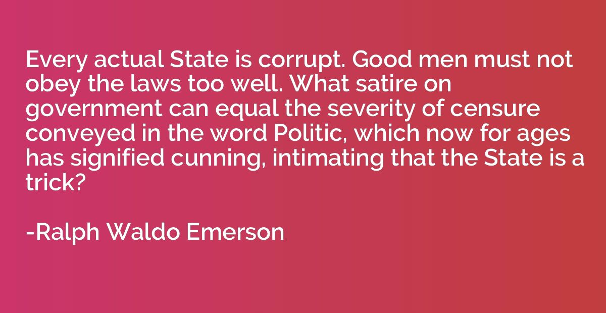 Every actual State is corrupt. Good men must not obey the la